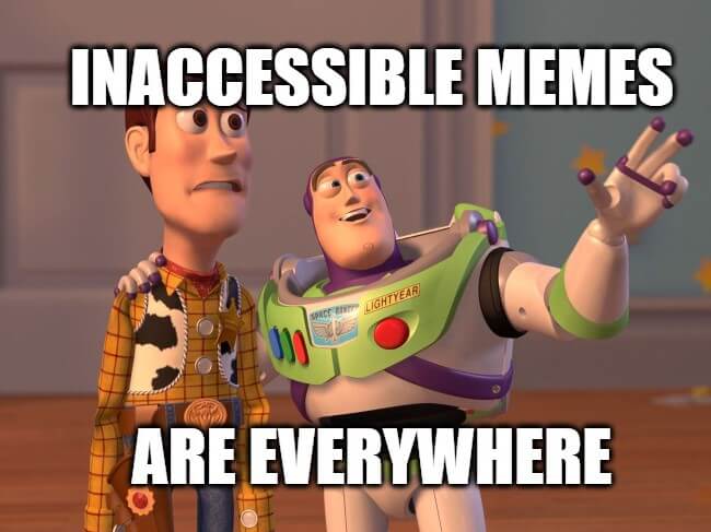 A meme featuring two characters from Toy Story. With his arm around a terrified Woody, Buzz Lightyear points off in the distance. Text reads, "Inaccessible memes are everywhere."